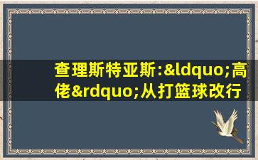 查理斯特亚斯:“高佬”从打篮球改行 辗转